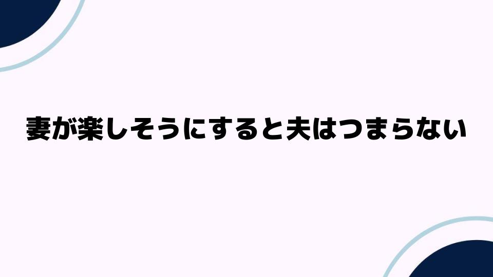 妻が楽しそうにすると夫はつまらない心理とは？